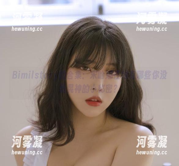 Bimilstory的合集：宋哈娜在线有哪些你没竟晃神的小秘密？